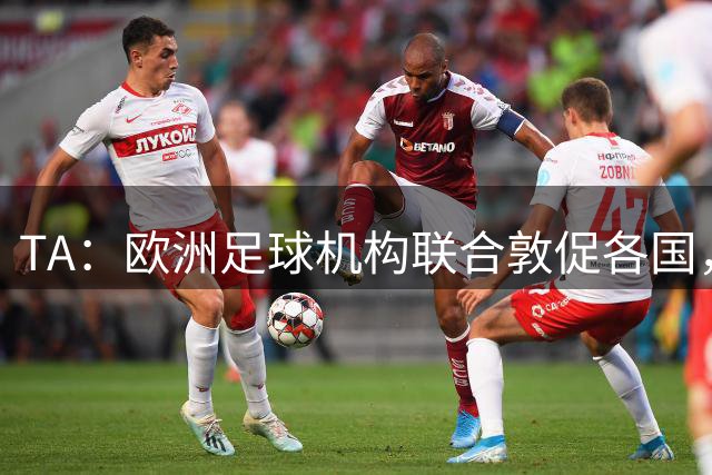TA：欧洲足球机构联合敦促各国，不要一刀切禁止客队球迷入场